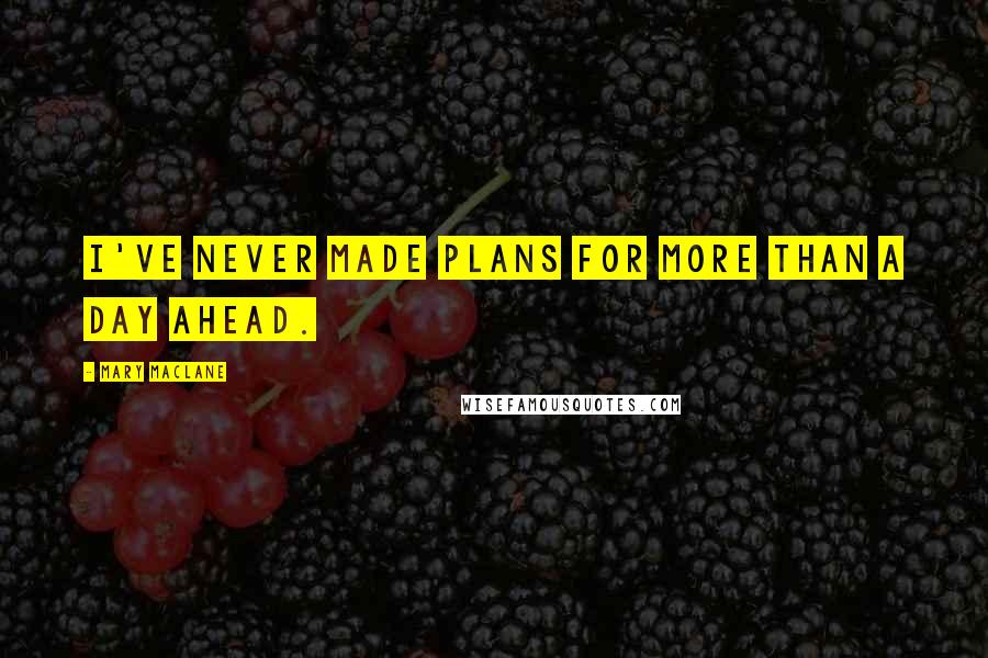 Mary MacLane Quotes: I've never made plans for more than a day ahead.