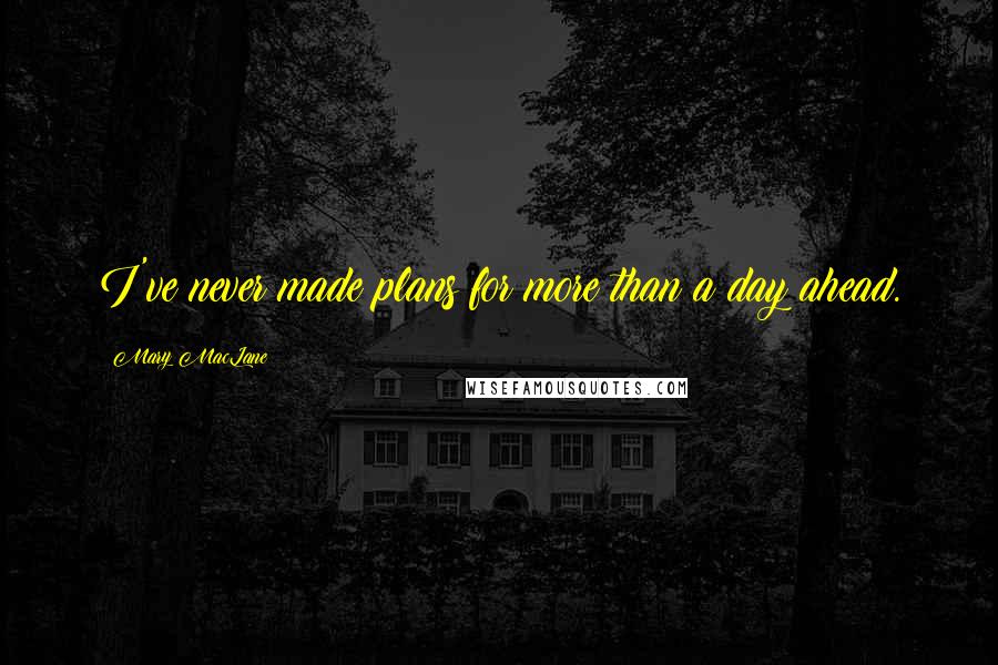 Mary MacLane Quotes: I've never made plans for more than a day ahead.