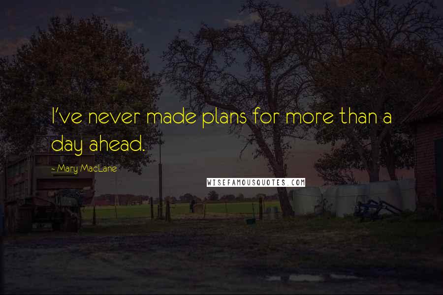 Mary MacLane Quotes: I've never made plans for more than a day ahead.