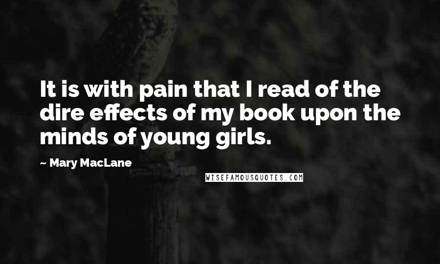 Mary MacLane Quotes: It is with pain that I read of the dire effects of my book upon the minds of young girls.