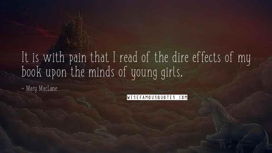 Mary MacLane Quotes: It is with pain that I read of the dire effects of my book upon the minds of young girls.