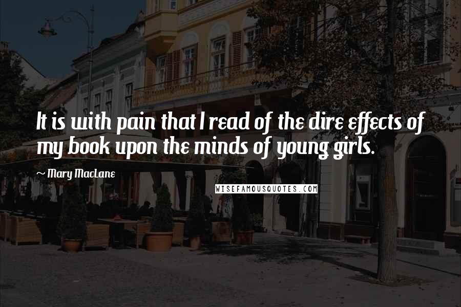 Mary MacLane Quotes: It is with pain that I read of the dire effects of my book upon the minds of young girls.