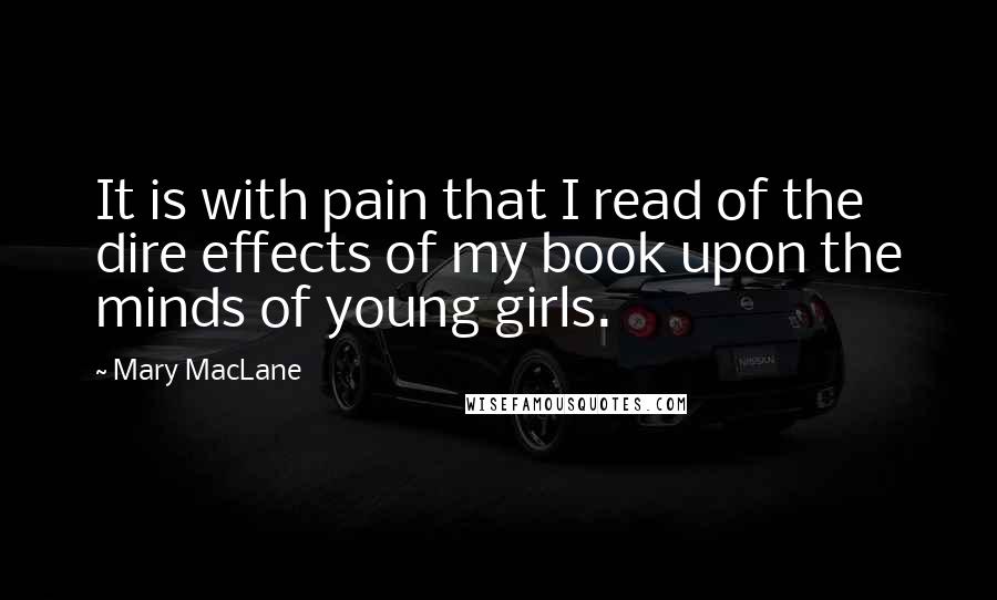 Mary MacLane Quotes: It is with pain that I read of the dire effects of my book upon the minds of young girls.