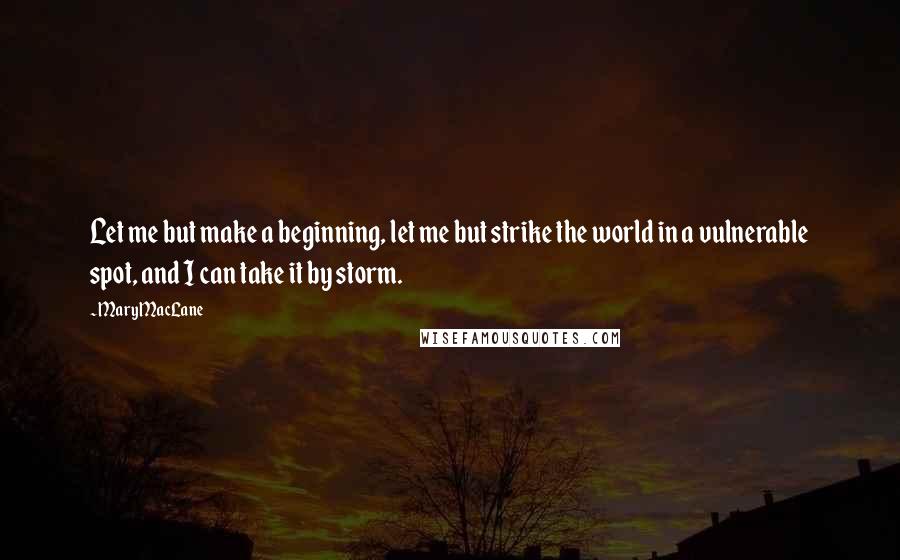 Mary MacLane Quotes: Let me but make a beginning, let me but strike the world in a vulnerable spot, and I can take it by storm.