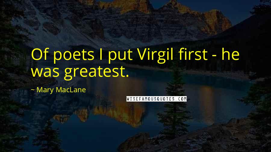 Mary MacLane Quotes: Of poets I put Virgil first - he was greatest.