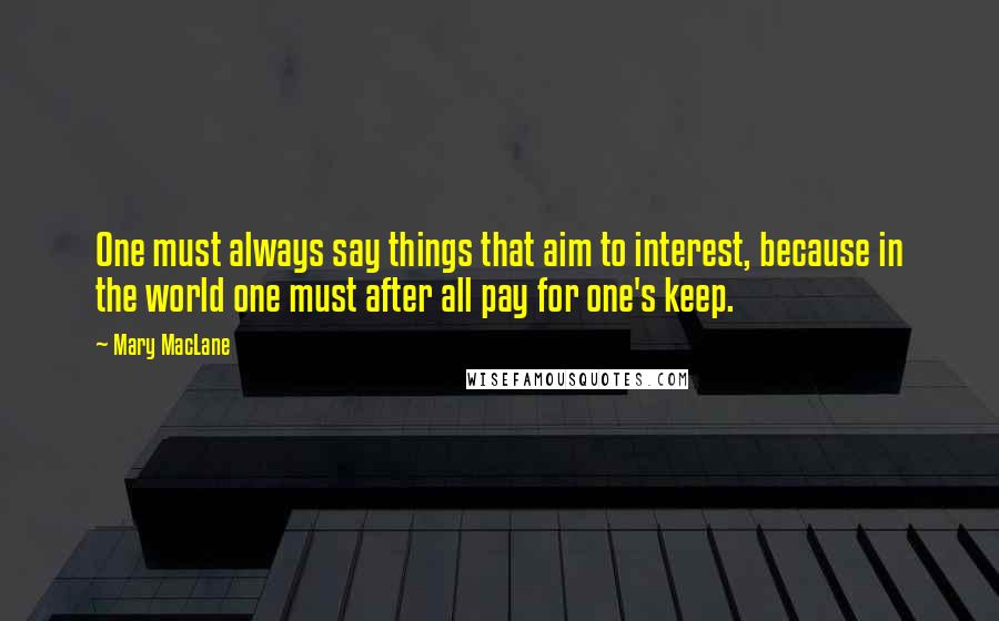 Mary MacLane Quotes: One must always say things that aim to interest, because in the world one must after all pay for one's keep.