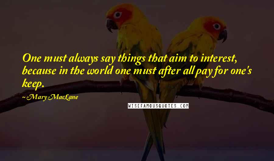 Mary MacLane Quotes: One must always say things that aim to interest, because in the world one must after all pay for one's keep.