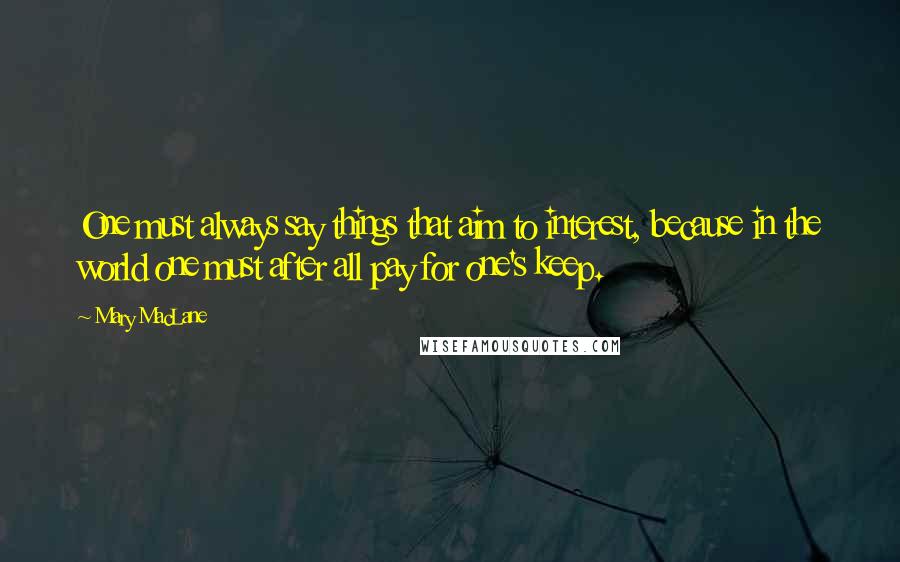 Mary MacLane Quotes: One must always say things that aim to interest, because in the world one must after all pay for one's keep.