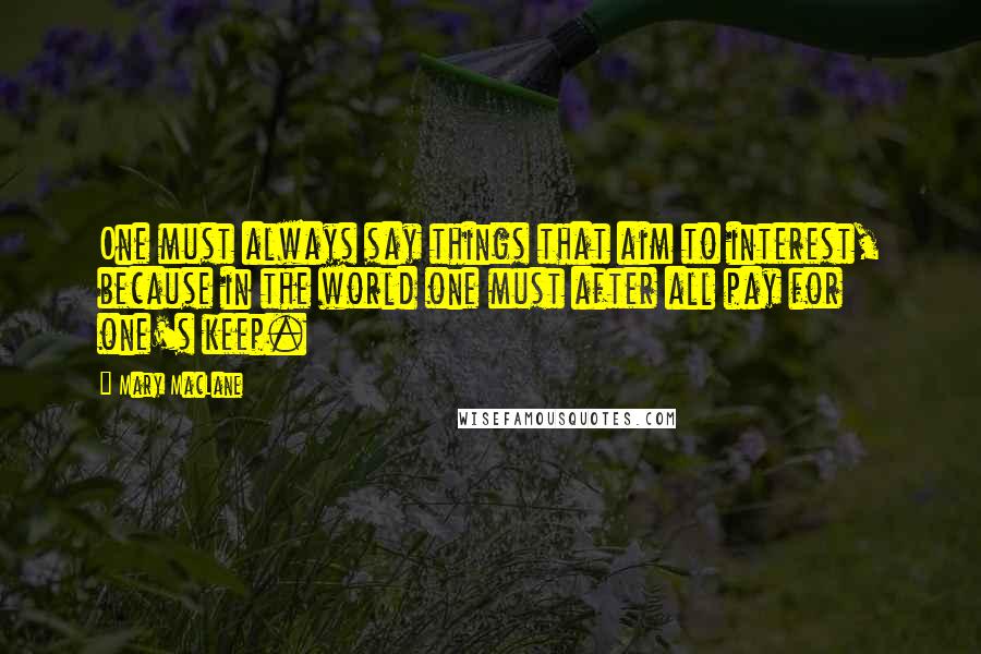 Mary MacLane Quotes: One must always say things that aim to interest, because in the world one must after all pay for one's keep.