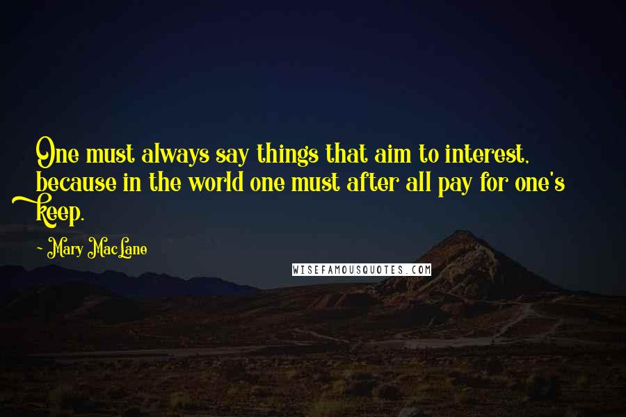 Mary MacLane Quotes: One must always say things that aim to interest, because in the world one must after all pay for one's keep.