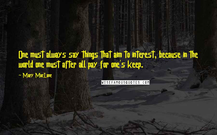 Mary MacLane Quotes: One must always say things that aim to interest, because in the world one must after all pay for one's keep.