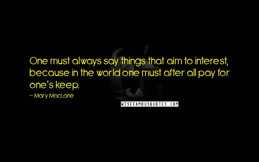 Mary MacLane Quotes: One must always say things that aim to interest, because in the world one must after all pay for one's keep.