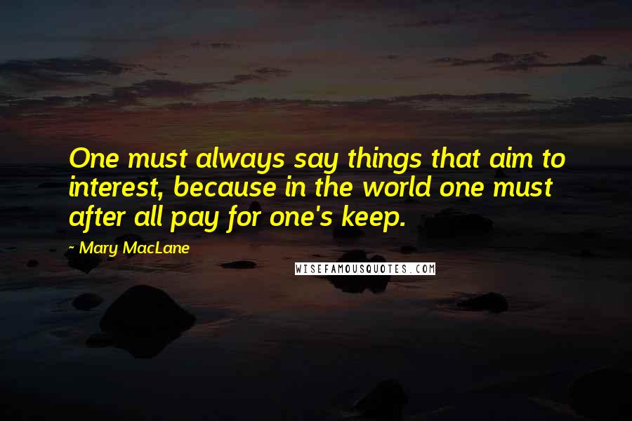 Mary MacLane Quotes: One must always say things that aim to interest, because in the world one must after all pay for one's keep.