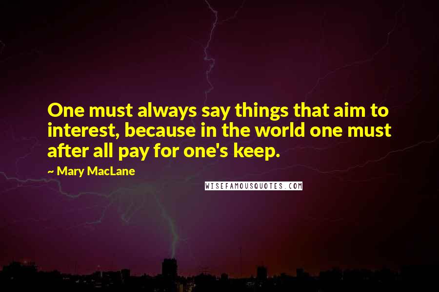 Mary MacLane Quotes: One must always say things that aim to interest, because in the world one must after all pay for one's keep.