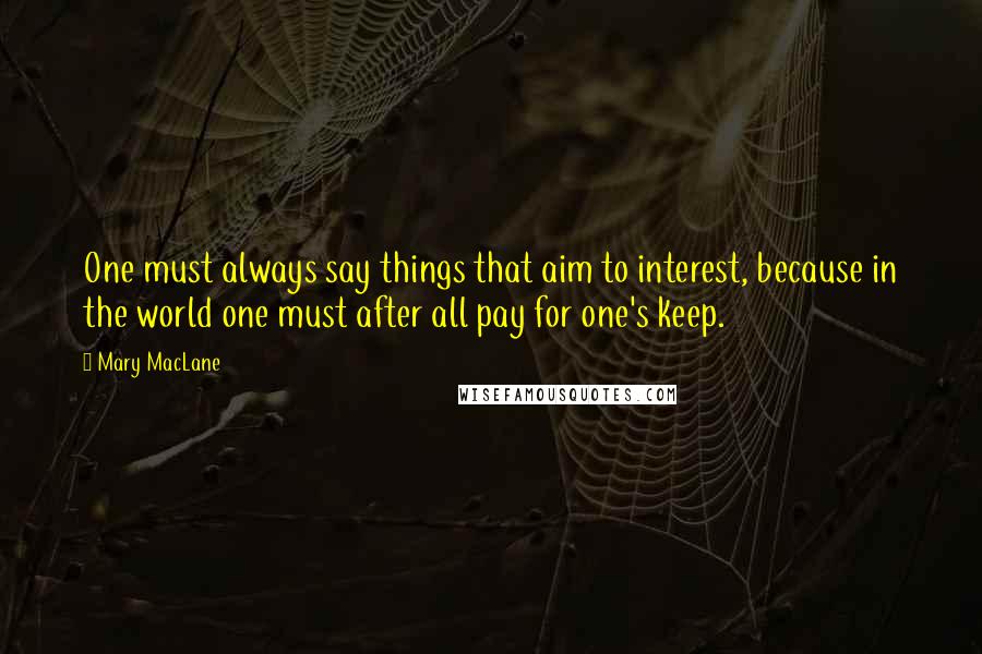Mary MacLane Quotes: One must always say things that aim to interest, because in the world one must after all pay for one's keep.