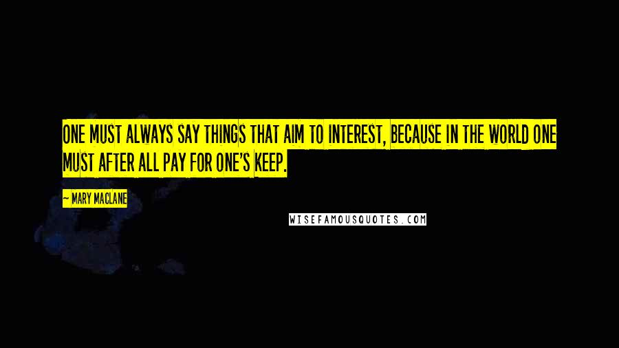 Mary MacLane Quotes: One must always say things that aim to interest, because in the world one must after all pay for one's keep.