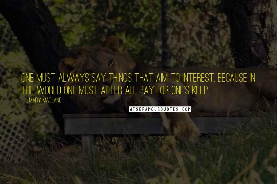 Mary MacLane Quotes: One must always say things that aim to interest, because in the world one must after all pay for one's keep.