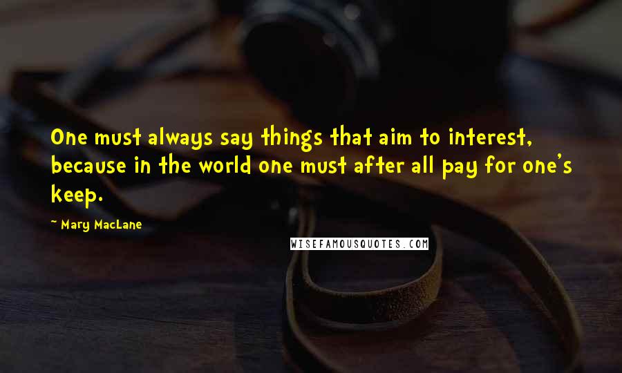 Mary MacLane Quotes: One must always say things that aim to interest, because in the world one must after all pay for one's keep.