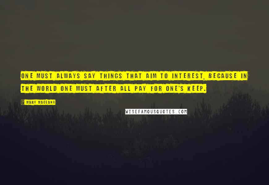 Mary MacLane Quotes: One must always say things that aim to interest, because in the world one must after all pay for one's keep.