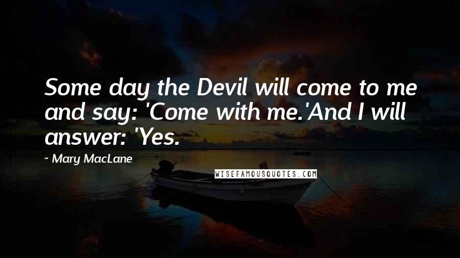 Mary MacLane Quotes: Some day the Devil will come to me and say: 'Come with me.'And I will answer: 'Yes.