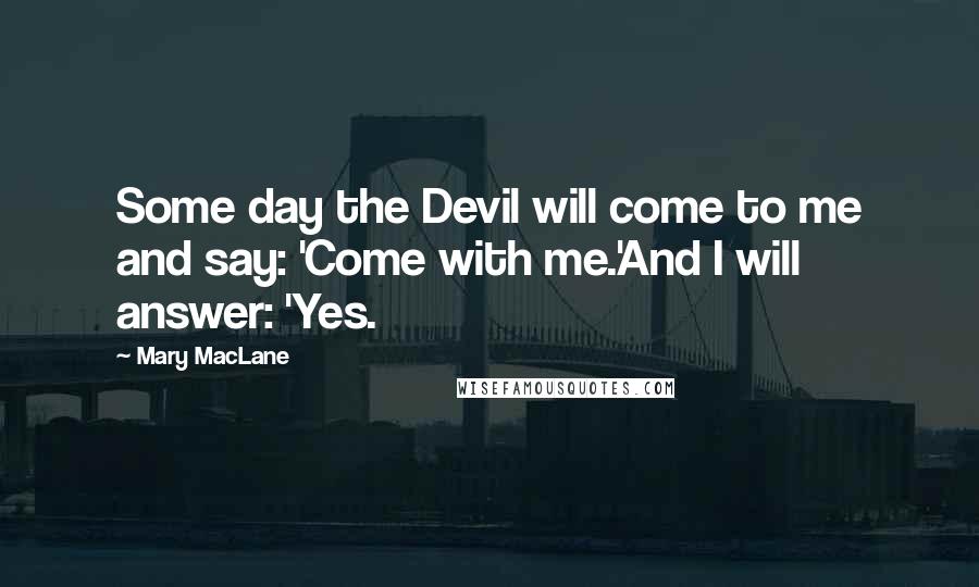 Mary MacLane Quotes: Some day the Devil will come to me and say: 'Come with me.'And I will answer: 'Yes.
