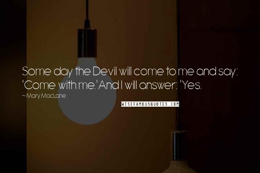 Mary MacLane Quotes: Some day the Devil will come to me and say: 'Come with me.'And I will answer: 'Yes.