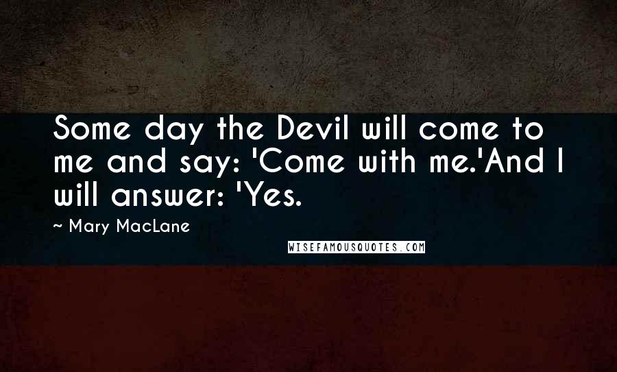 Mary MacLane Quotes: Some day the Devil will come to me and say: 'Come with me.'And I will answer: 'Yes.