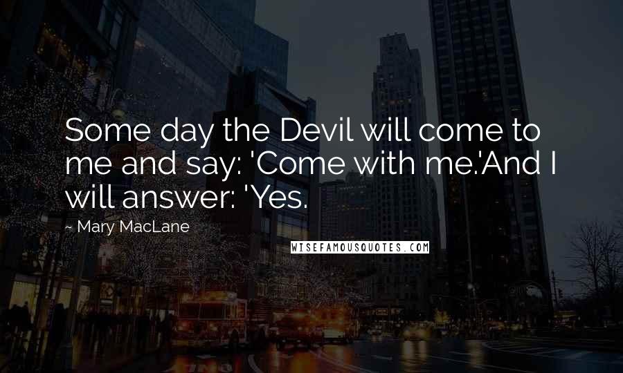 Mary MacLane Quotes: Some day the Devil will come to me and say: 'Come with me.'And I will answer: 'Yes.