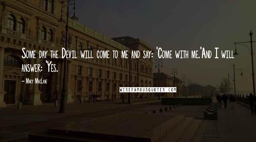 Mary MacLane Quotes: Some day the Devil will come to me and say: 'Come with me.'And I will answer: 'Yes.