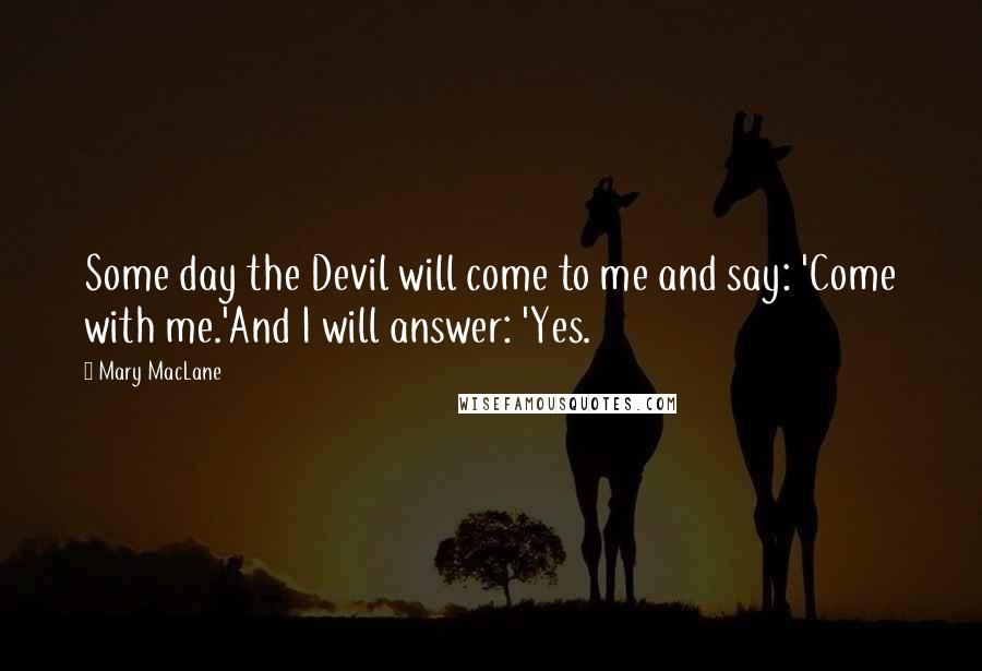 Mary MacLane Quotes: Some day the Devil will come to me and say: 'Come with me.'And I will answer: 'Yes.