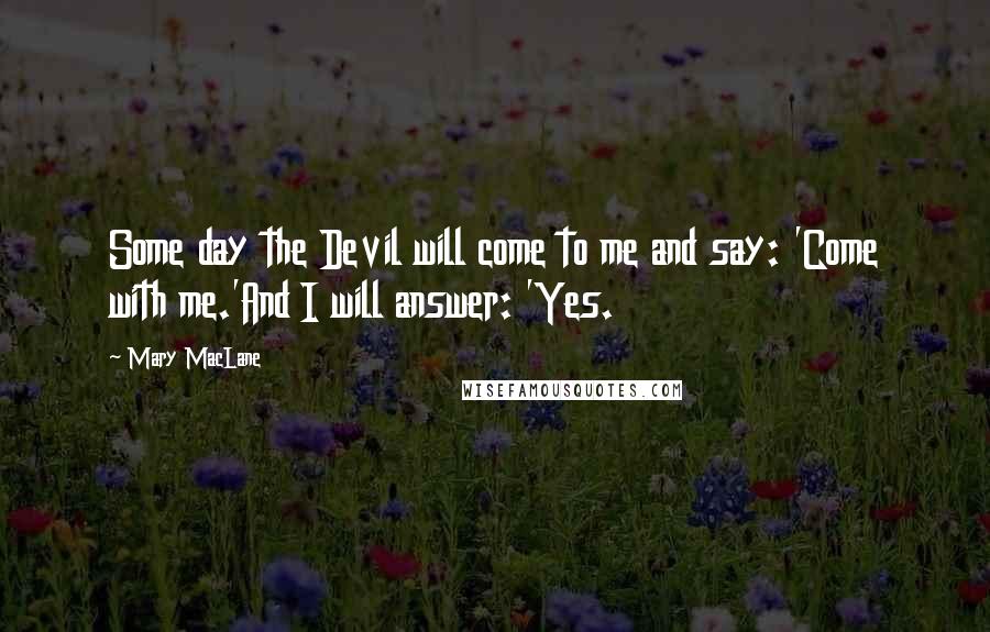 Mary MacLane Quotes: Some day the Devil will come to me and say: 'Come with me.'And I will answer: 'Yes.