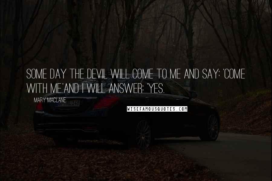 Mary MacLane Quotes: Some day the Devil will come to me and say: 'Come with me.'And I will answer: 'Yes.