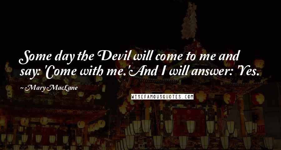 Mary MacLane Quotes: Some day the Devil will come to me and say: 'Come with me.'And I will answer: 'Yes.