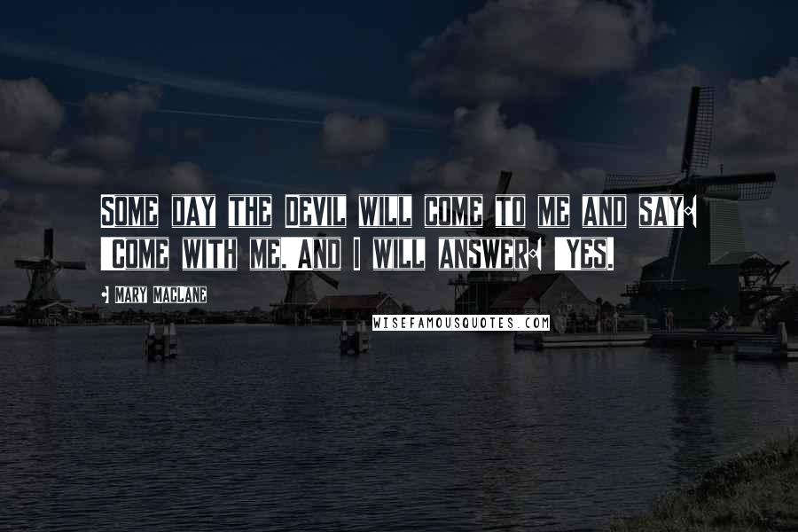 Mary MacLane Quotes: Some day the Devil will come to me and say: 'Come with me.'And I will answer: 'Yes.