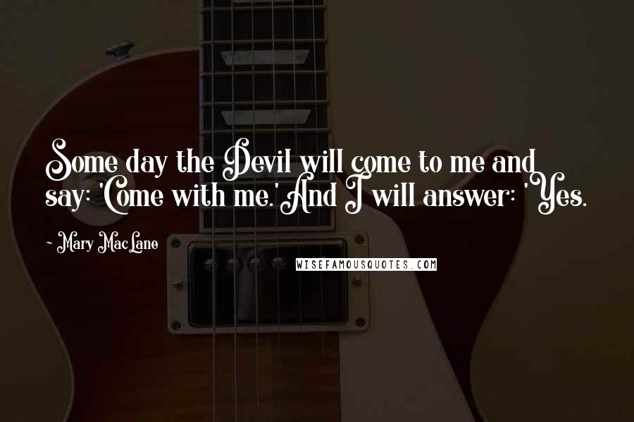 Mary MacLane Quotes: Some day the Devil will come to me and say: 'Come with me.'And I will answer: 'Yes.