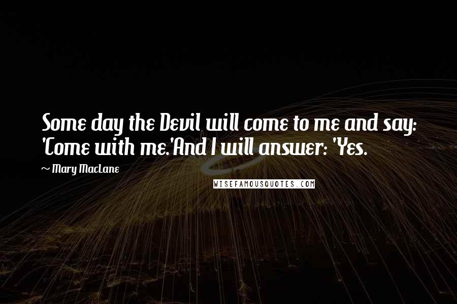 Mary MacLane Quotes: Some day the Devil will come to me and say: 'Come with me.'And I will answer: 'Yes.