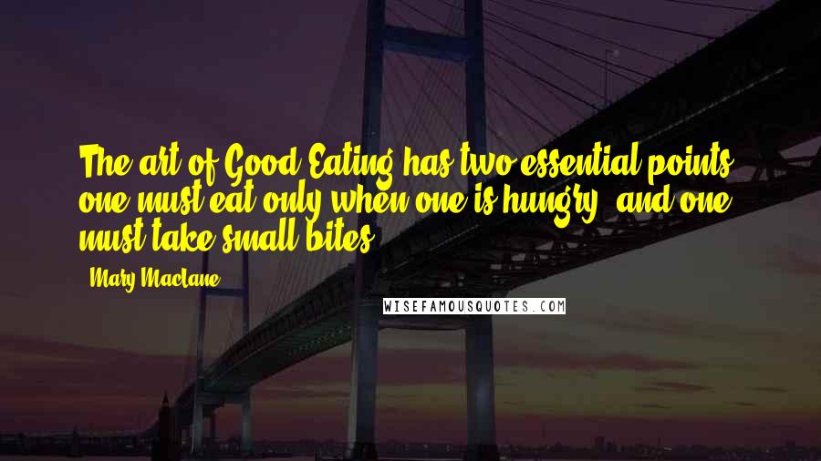 Mary MacLane Quotes: The art of Good Eating has two essential points: one must eat only when one is hungry, and one must take small bites.