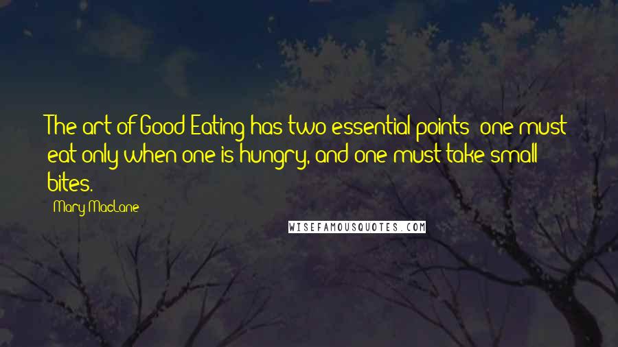 Mary MacLane Quotes: The art of Good Eating has two essential points: one must eat only when one is hungry, and one must take small bites.