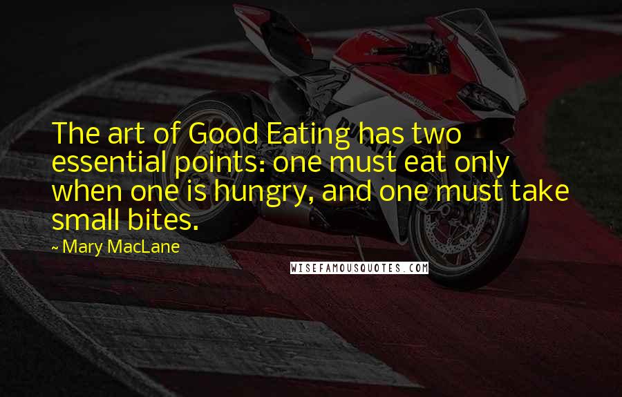 Mary MacLane Quotes: The art of Good Eating has two essential points: one must eat only when one is hungry, and one must take small bites.