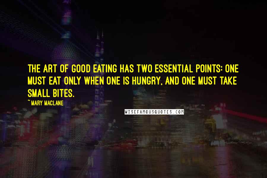 Mary MacLane Quotes: The art of Good Eating has two essential points: one must eat only when one is hungry, and one must take small bites.