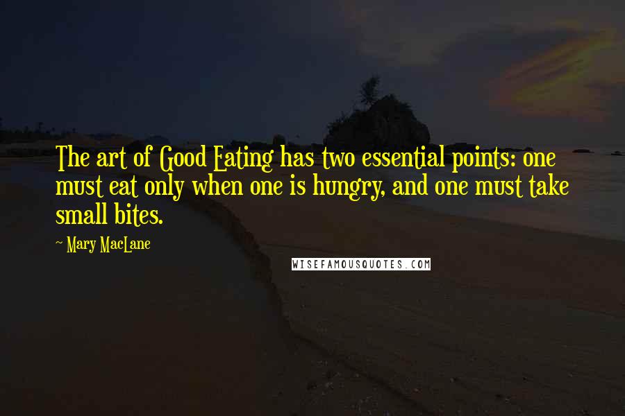 Mary MacLane Quotes: The art of Good Eating has two essential points: one must eat only when one is hungry, and one must take small bites.