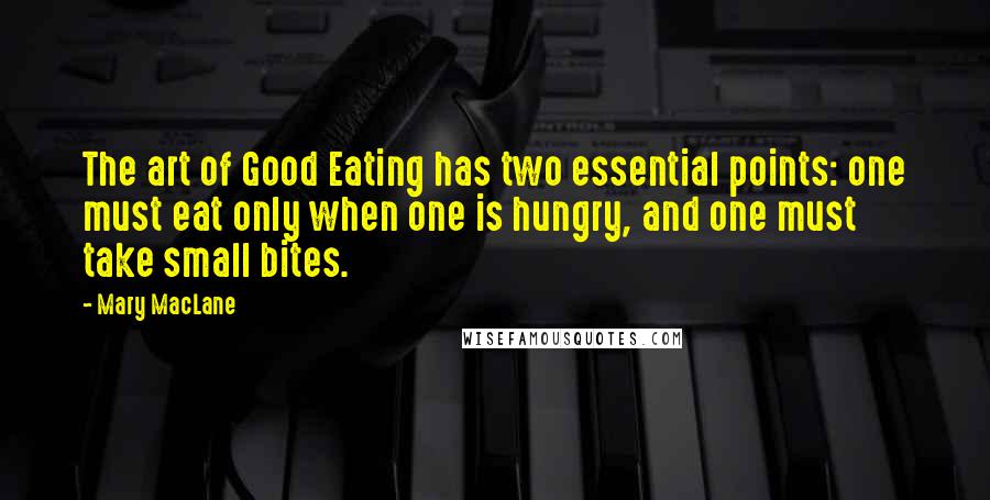 Mary MacLane Quotes: The art of Good Eating has two essential points: one must eat only when one is hungry, and one must take small bites.