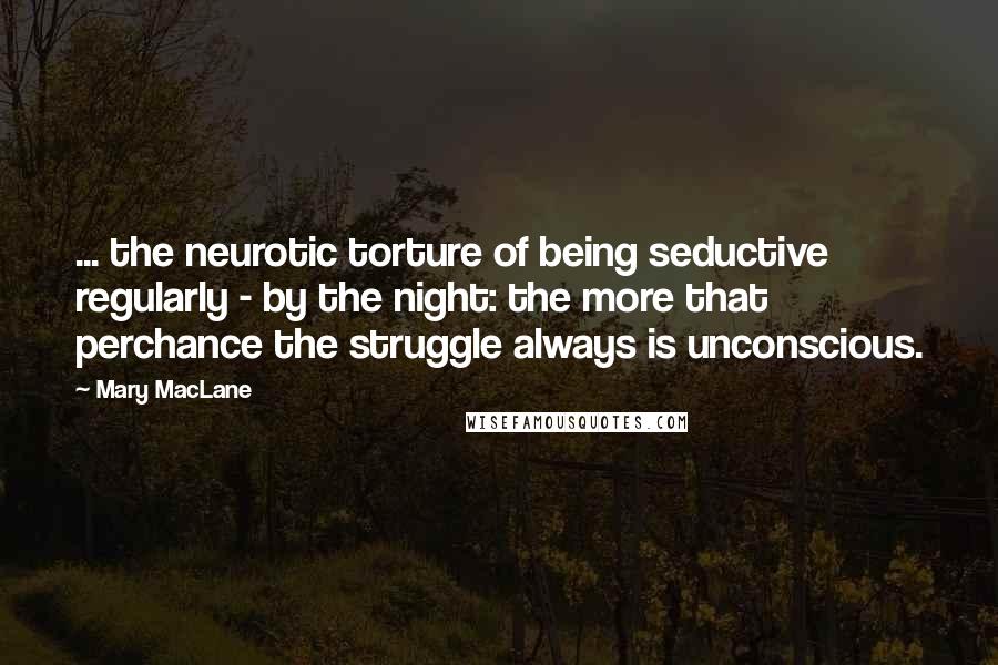 Mary MacLane Quotes: ... the neurotic torture of being seductive regularly - by the night: the more that perchance the struggle always is unconscious.