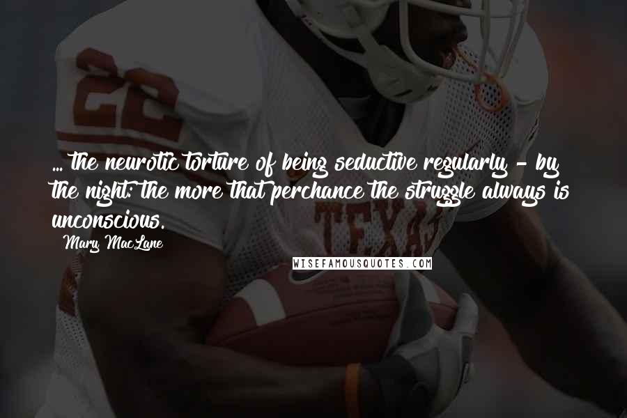 Mary MacLane Quotes: ... the neurotic torture of being seductive regularly - by the night: the more that perchance the struggle always is unconscious.
