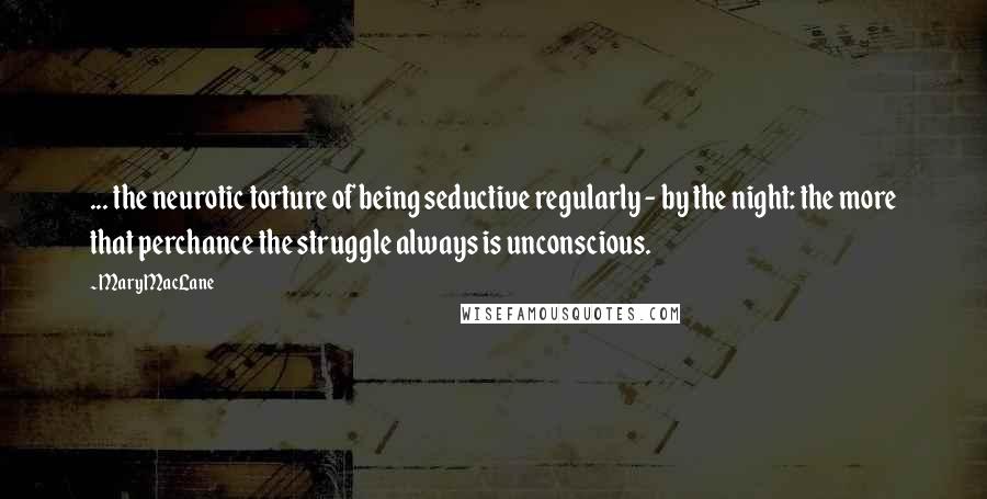 Mary MacLane Quotes: ... the neurotic torture of being seductive regularly - by the night: the more that perchance the struggle always is unconscious.