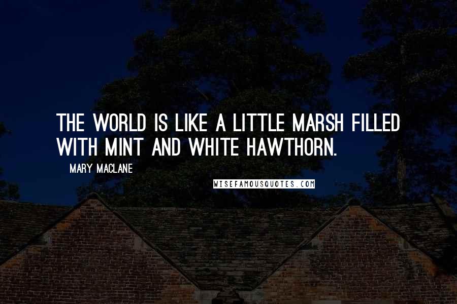 Mary MacLane Quotes: The world is like a little marsh filled with mint and white hawthorn.