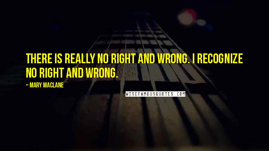 Mary MacLane Quotes: There is really no right and wrong. I recognize no right and wrong.