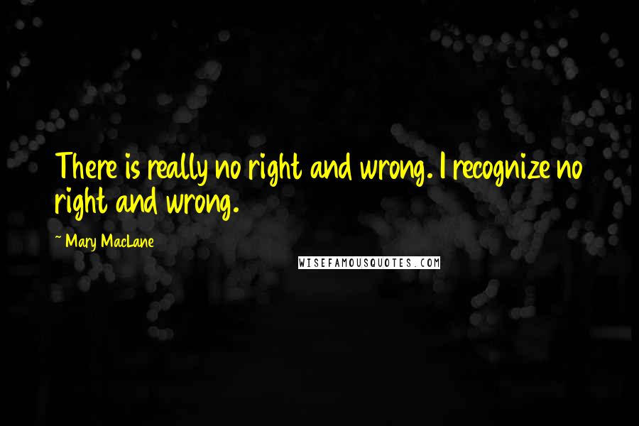 Mary MacLane Quotes: There is really no right and wrong. I recognize no right and wrong.