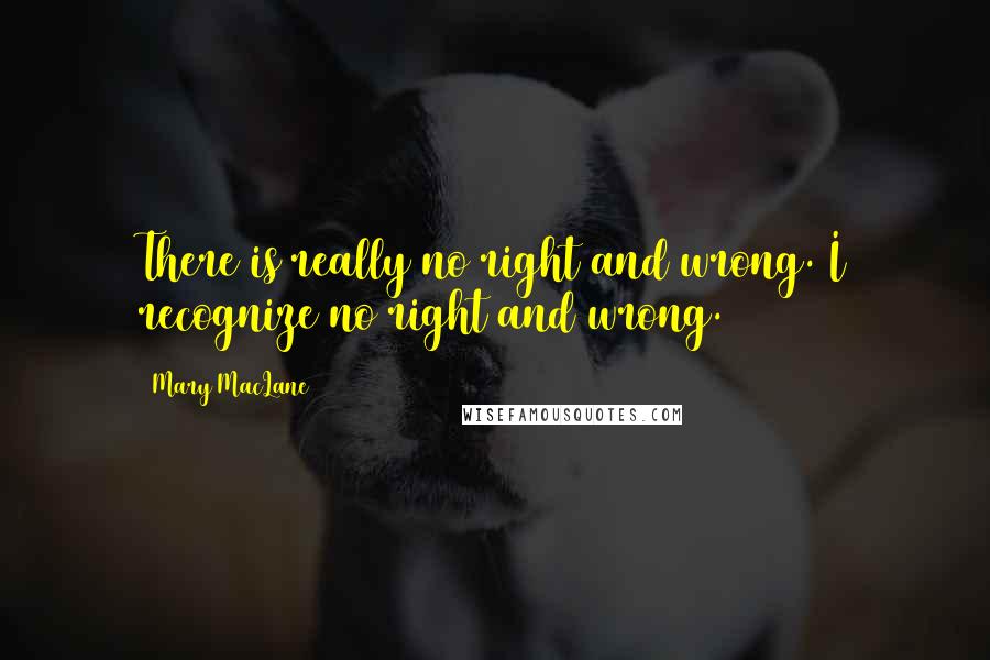 Mary MacLane Quotes: There is really no right and wrong. I recognize no right and wrong.