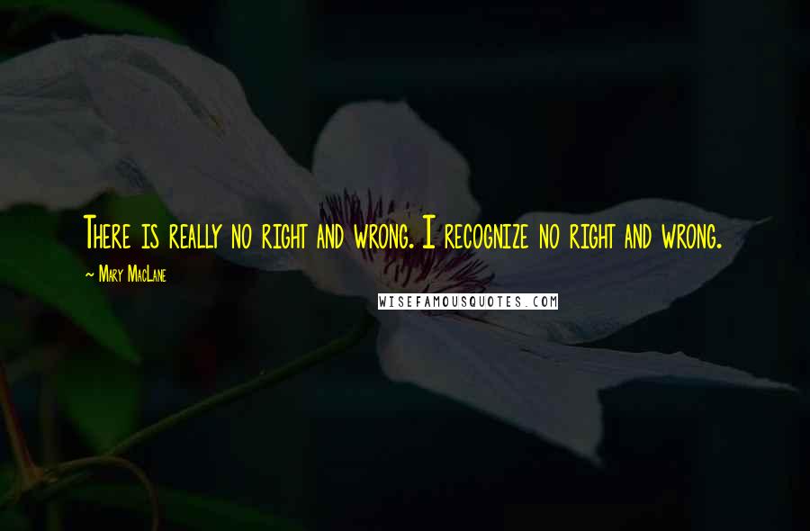 Mary MacLane Quotes: There is really no right and wrong. I recognize no right and wrong.
